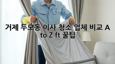 거제 두모동 이사 청소🧹 업체 비교 A to Z (ft. 꿀팁🍯)